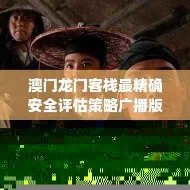 澳门龙门客栈最精确安全评估策略广播版JGS863.88