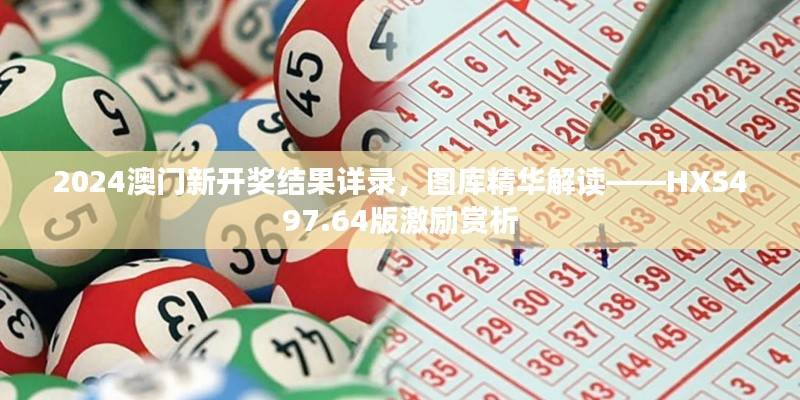 2024澳门新开奖结果详录,图库精华解读——HXS497.64版激励赏析