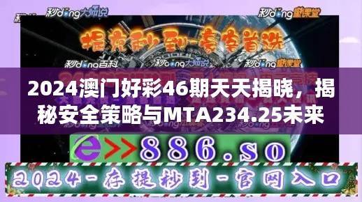 2024澳门好彩46期天天揭晓,揭秘安全策略与MTA234.25未来版设计