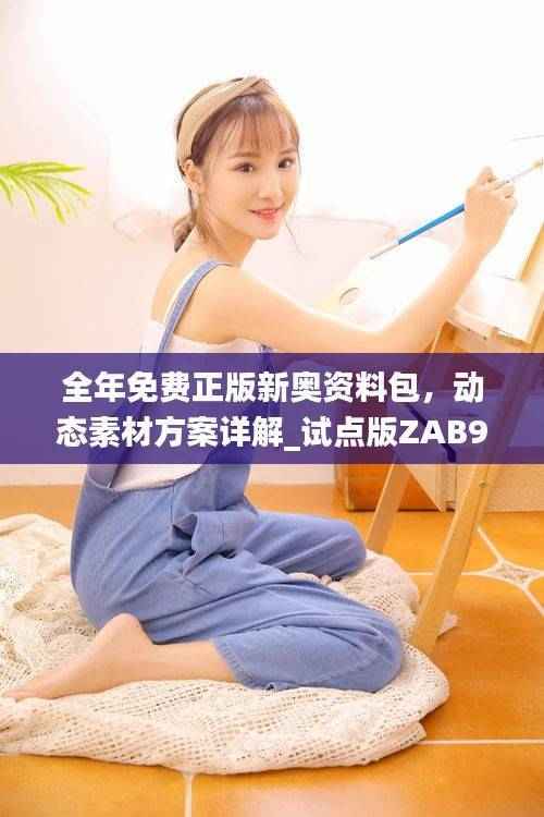 全年免费正版新奥资料包,动态素材方案详解_试点版ZAB917.77