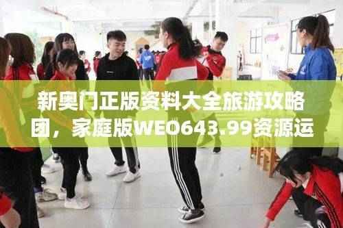 新奥门正版资料大全旅游攻略团,家庭版WEO643.99资源运用策略