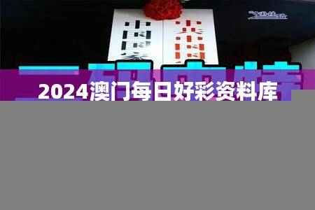 2024澳门每日好彩资料库下载,中奖信息公布_学习版YNJ757.57
