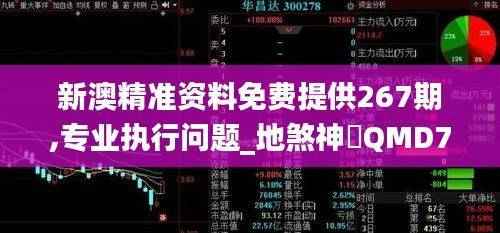新澳精准资料免费提供267期,专业执行问题_地煞神衹QMD740.1