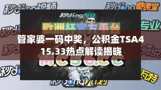 管家婆一码中奖,公积金TSA415.33热点解读揭晓