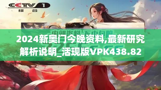 2024新奥门今晚资料,最新研究解析说明_活现版VPK438.82