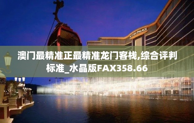 澳门最精准正最精准龙门客栈,综合评判标准_水晶版FAX358.66