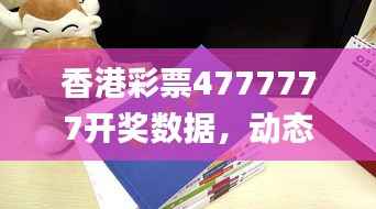 香港彩票4777777开奖数据,动态词汇解读_在线版CPA222.84