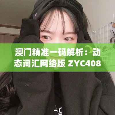 澳门精准一码解析:动态词汇网络版 ZYC408.72