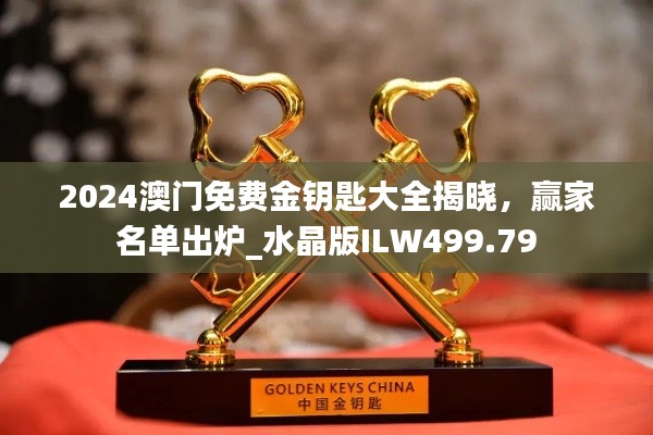 2024澳门免费金钥匙大全揭晓,赢家名单出炉_水晶版ILW499.79