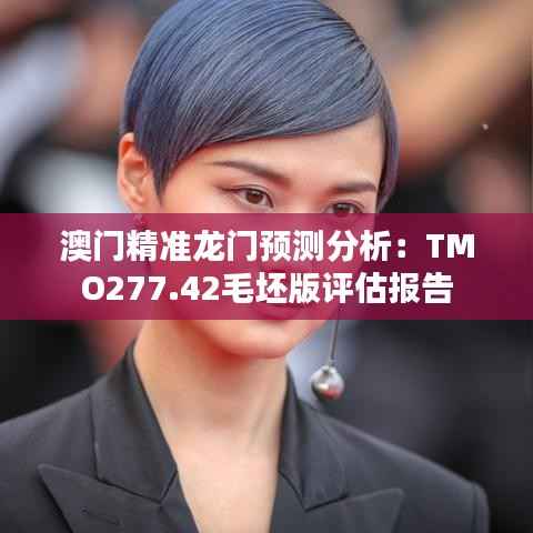 澳门精准龙门预测分析:TMO277.42毛坯版评估报告