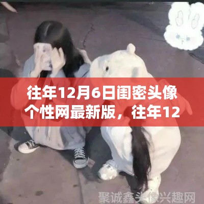 独家闺密头像个性网最新版精选,历年12月6日精选珍藏版