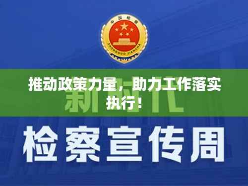 推动政策力量,助力工作落实执行!