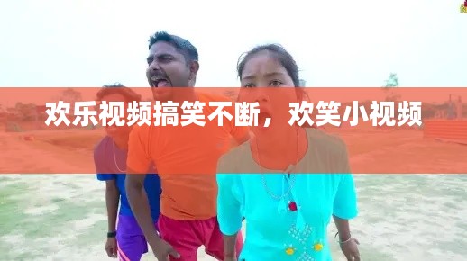 欢乐视频搞笑不断,欢笑小视频