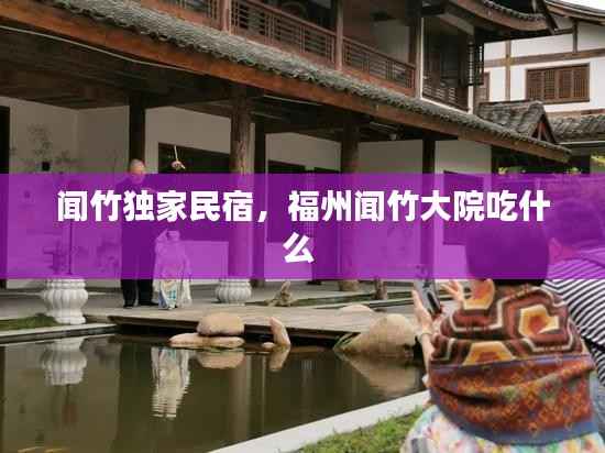 闻竹独家民宿,福州闻竹大院吃什么