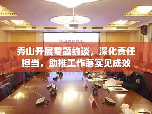 秀山开展专题约谈,深化责任担当,助推工作落实见成效