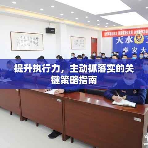 提升执行力，主动抓落实的关键策略指南