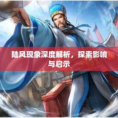 陆风现象深度解析,探索影响与启示