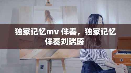独家记忆mv 伴奏，独家记忆伴奏刘瑞琦 