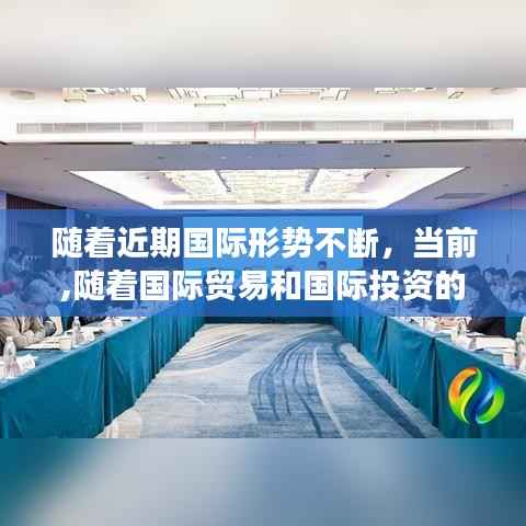 随着近期国际形势不断,当前,随着国际贸易和国际投资的迅速增长