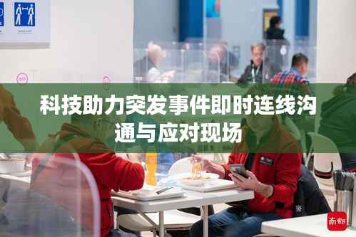科技助力突发事件即时连线沟通与应对现场