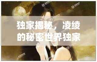 独家揭秘,凌绫的秘密世界独家占有凌绫,深度解读其背后的故事