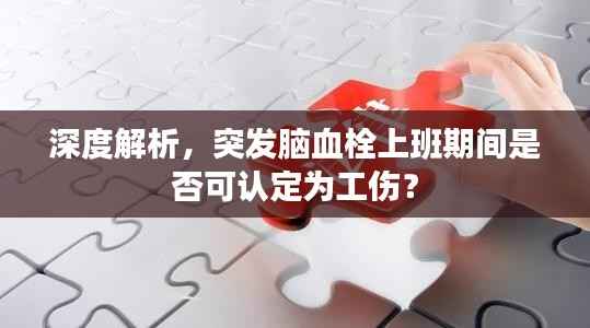 深度解析,突发脑血栓上班期间是否可认定为工伤?