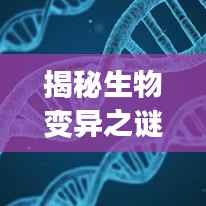 揭秘生物变异之谜,生命多样性的无尽奥秘探索