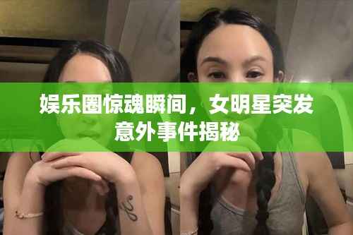 娱乐圈惊魂瞬间,女明星突发意外事件揭秘