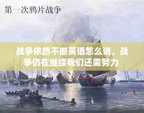 战争依然不断英语怎么说,战争仍在继续我们还需努力
