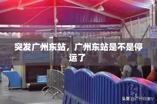 突发广州东站,广州东站是不是停运了