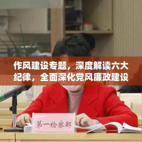 作风建设专题,深度解读六大纪律,全面深化党风廉政建设行动