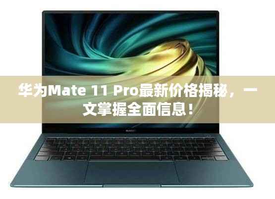 华为Mate 11 Pro最新价格揭秘,一文掌握全面信息!