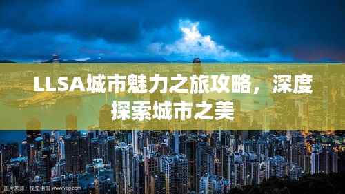 LLSA城市魅力之旅攻略,深度探索城市之美