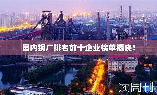 国内钢厂排名前十企业榜单揭晓!