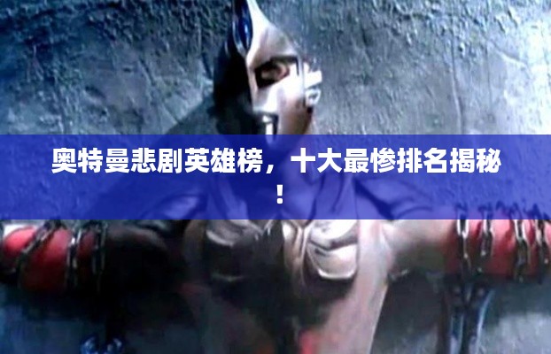 奥特曼悲剧英雄榜,十大最惨排名揭秘!