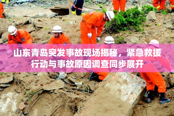 山东青岛突发事故现场揭秘,紧急救援行动与事故原因调查同步展开