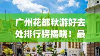 广州花都秋游好去处排行榜揭晓!最新热门景点推荐