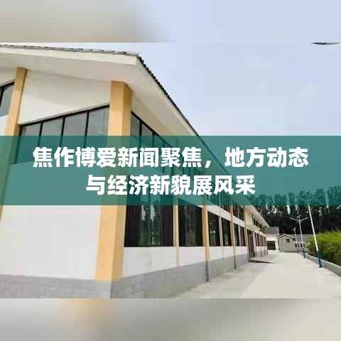 焦作博爱新闻聚焦,地方动态与经济新貌展风采