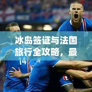 冰岛签证与法国旅行全攻略,最新指南助你畅游两国边境