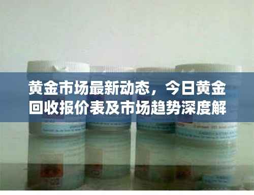 黄金市场最新动态,今日黄金回收报价表及市场趋势深度解析