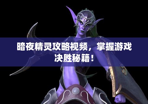 暗夜精灵攻略视频,掌握游戏决胜秘籍!
