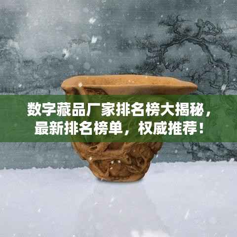 数字藏品厂家排名榜大揭秘,最新排名榜单,权威推荐!