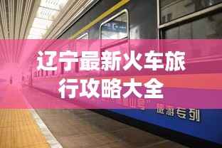 辽宁最新火车旅行攻略大全