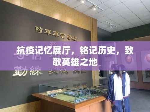 抗疫记忆展厅,铭记历史,致敬英雄之地
