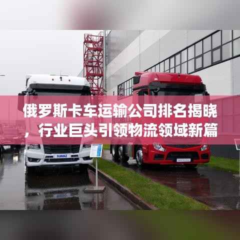 俄罗斯卡车运输公司排名揭晓,行业巨头引领物流领域新篇章!