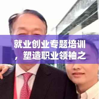 就业创业专题培训,塑造职业领袖之路