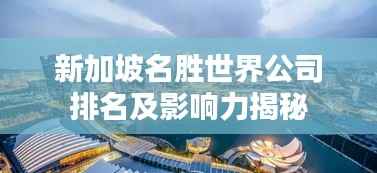 新加坡名胜世界公司排名及影响力揭秘