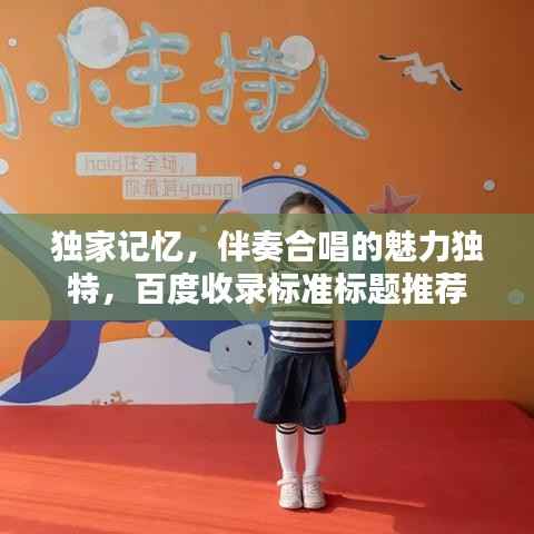 独家记忆,伴奏合唱的魅力独特,百度收录标准标题推荐