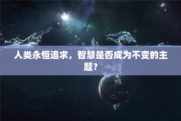 人类永恒追求,智慧是否成为不变的主题?