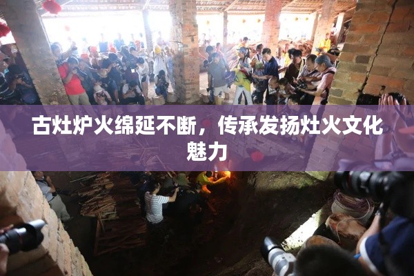 古灶炉火绵延不断，传承发扬灶火文化魅力